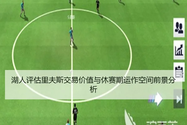 湖人评估里夫斯交易价值与休赛期运作空间前景分析