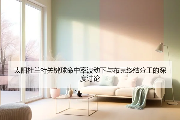 太阳杜兰特关键球命中率波动下与布克终结分工的深度讨论